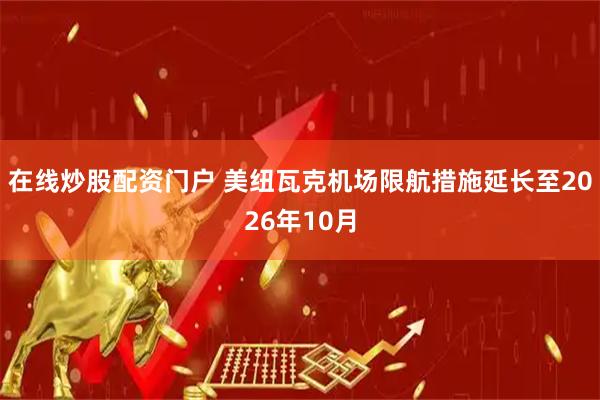 在线炒股配资门户 美纽瓦克机场限航措施延长至2026年10月