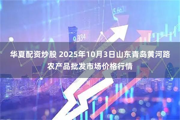 华夏配资炒股 2025年10月3日山东青岛黄河路农产品批发市场价格行情