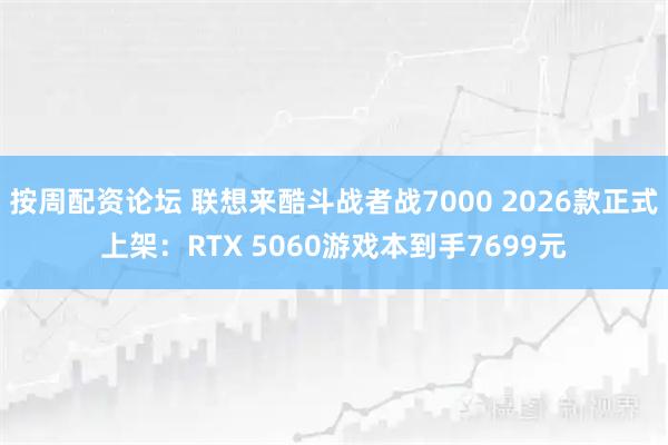 按周配资论坛 联想来酷斗战者战7000 2026款正式上架：RTX 5060游戏本到手7699元