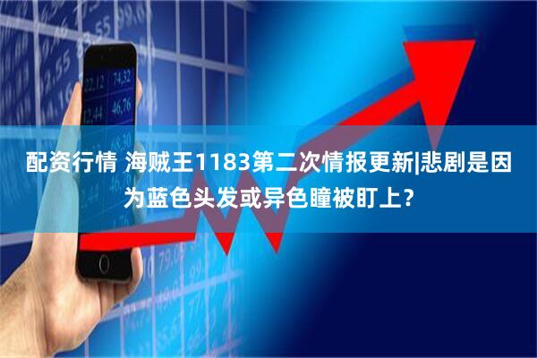 配资行情 海贼王1183第二次情报更新|悲剧是因为蓝色头发或异色瞳被盯上？