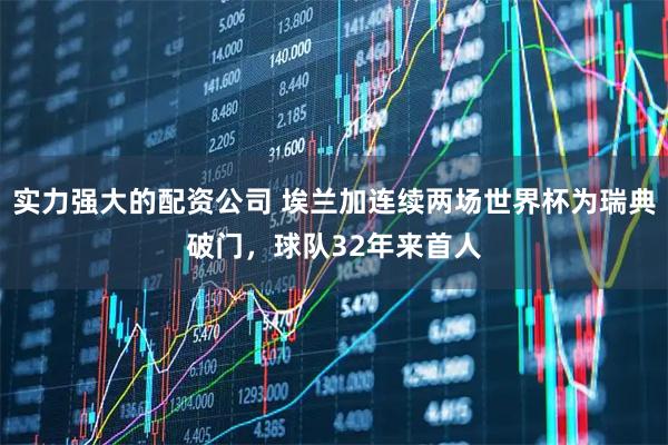 实力强大的配资公司 埃兰加连续两场世界杯为瑞典破门，球队32年来首人